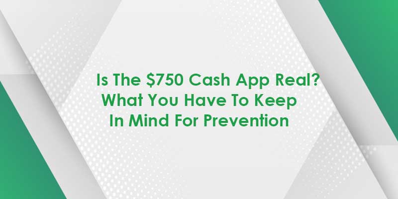 Is The $750 Cash App Real Or Fake? Where To Find A Correct Answer?