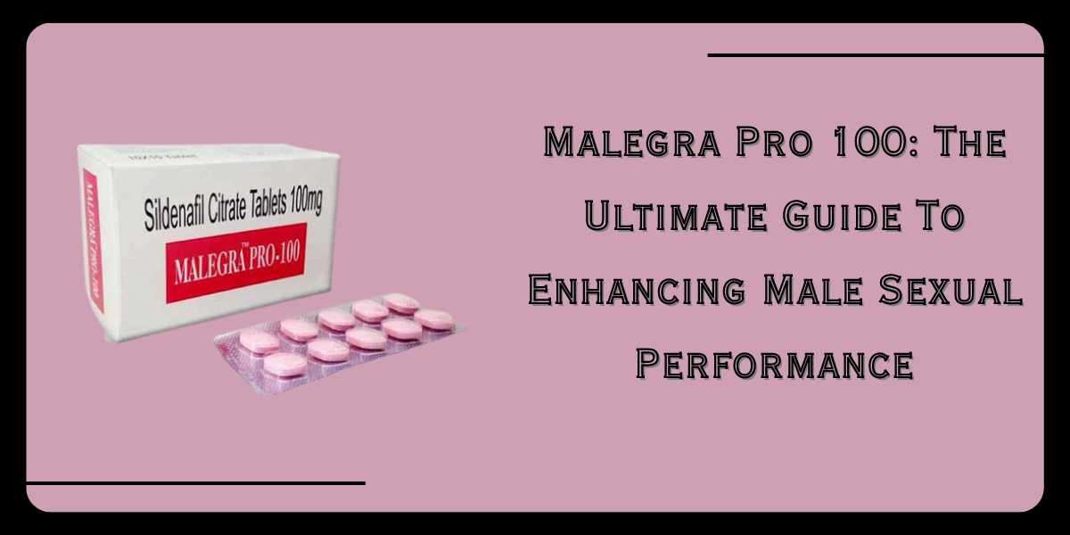 Malegra Pro 100: The Ultimate Guide To Enhancing Male Sexual Performance