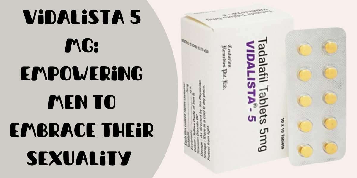 Vidalista 5 Mg: Empowering Men to Embrace Their Sexuality
