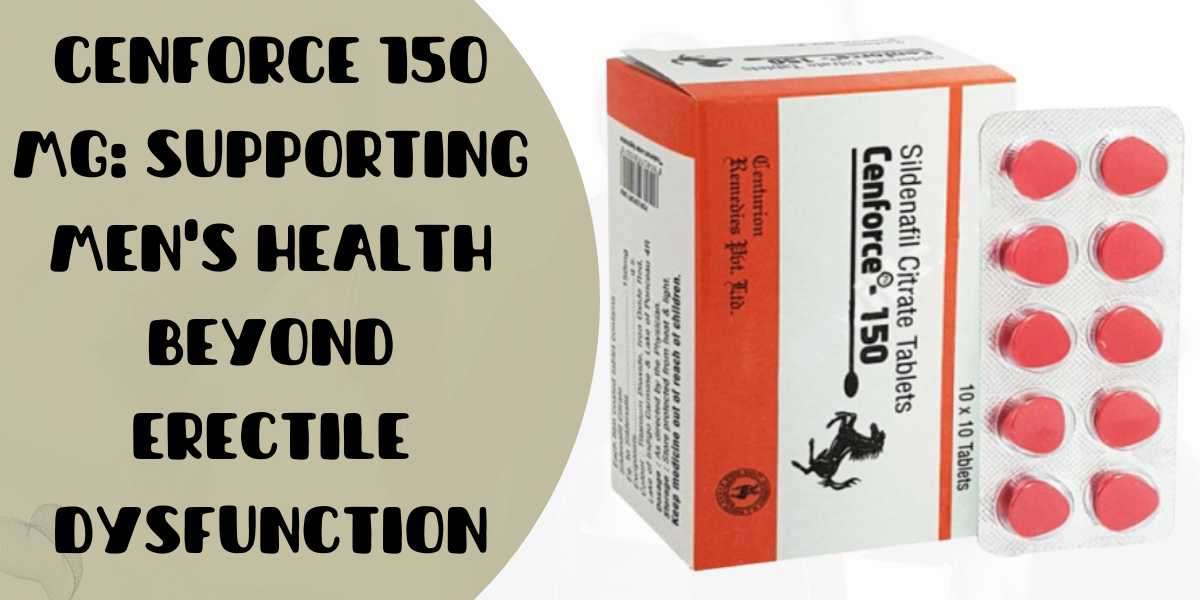 Cenforce 150 Mg: Supporting Men's Health beyond Erectile Dysfunction