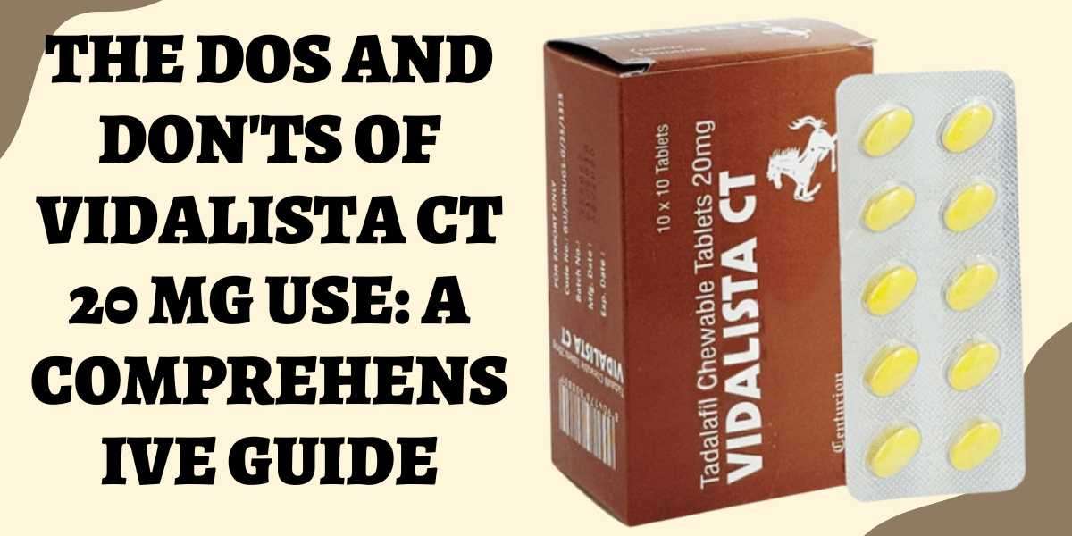 The Dos and Don'ts of Vidalista CT 20 Mg Use: A Comprehensive Guide