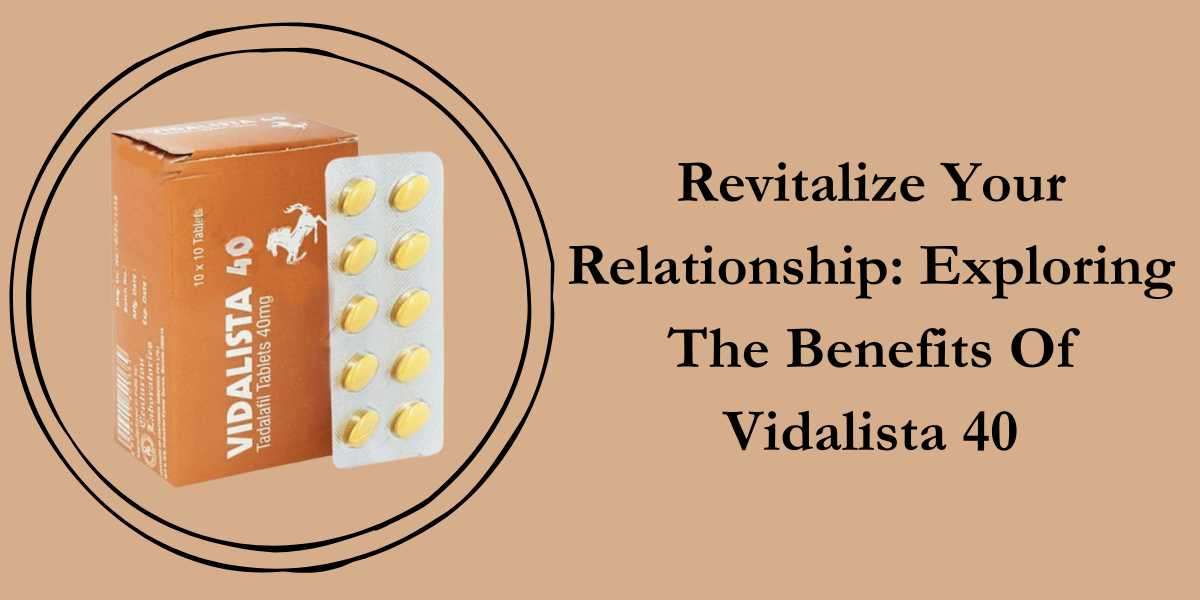 Revitalize Your Relationship: Exploring The Benefits Of Vidalista 40