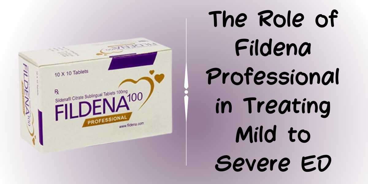 The Role of Fildena Professional in Treating Mild to Severe ED