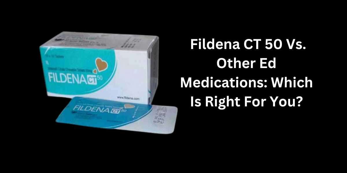 Fildena CT 50 Vs. Other Ed Medications: Which Is Right For You?