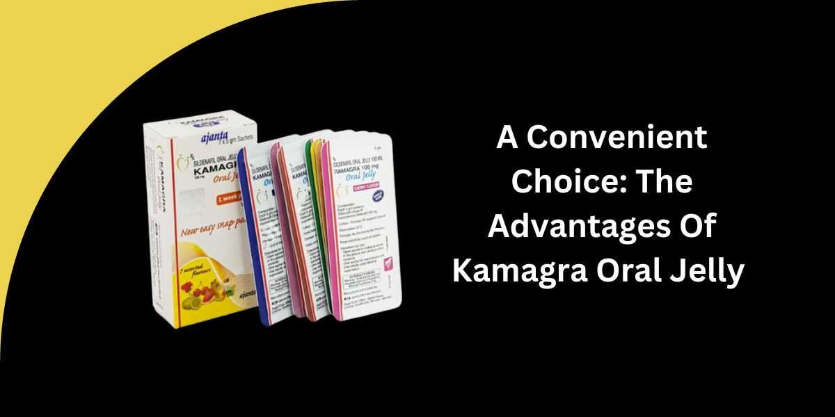 A Convenient Choice: The Advantages Of Kamagra Oral Jelly