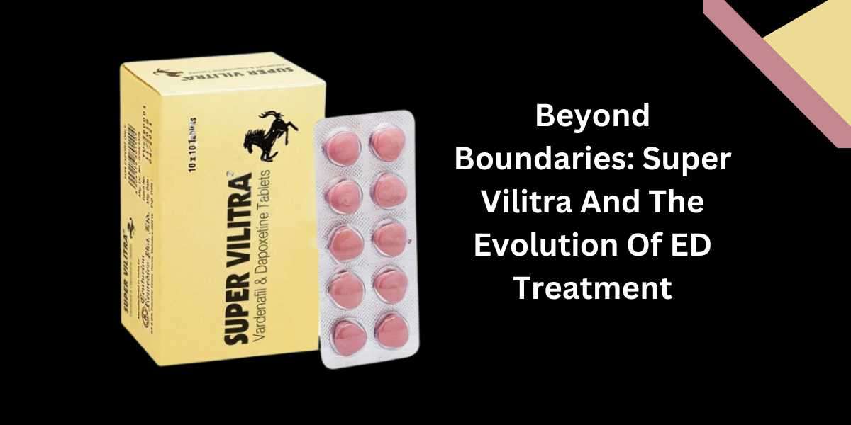 Beyond Boundaries: Super Vilitra And The Evolution Of ED Treatment