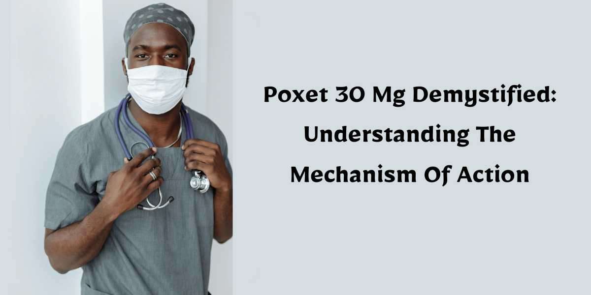 Poxet 30 Mg Demystified: Understanding The Mechanism Of Action